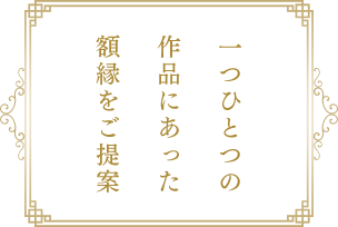 一つひとつの作品にあった額縁をご提案